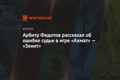 Арбитр Федотов рассказал об ошибке судьи в игре «Ахмат» — «Зенит»