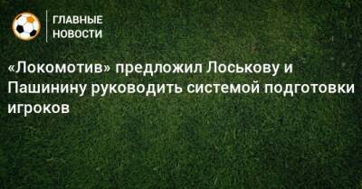 «Локомотив» предложил Лоськову и Пашинину руководить системой подготовки игроков