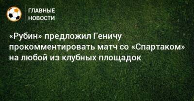 «Рубин» предложил Геничу прокомментировать матч со «Спартаком» на любой из клубных площадок