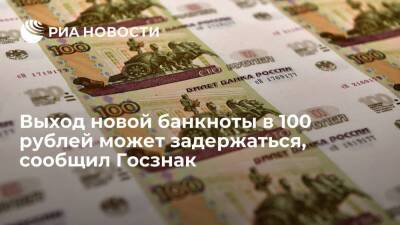 Глава Госзнака Трачук: сроки выхода новой банкноты в 100 рублей могут сдвинуться