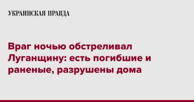 Враг ночью обстреливал Луганщину: есть погибшие и раненые, разрушены дома