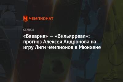 «Бавария» — «Вильярреал»: прогноз Алексея Андронова на игру Лиги чемпионов в Мюнхене