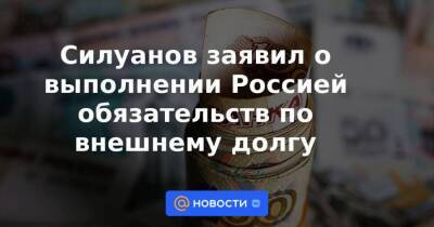 Силуанов заявил о выполнении Россией обязательств по внешнему долгу