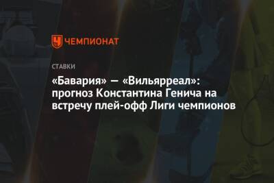 «Бавария» — «Вильярреал»: прогноз Константина Генича на встречу плей-офф Лиги чемпионов