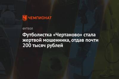 Футболистка «Чертаново» стала жертвой мошенника, отдав почти 200 тысяч рублей