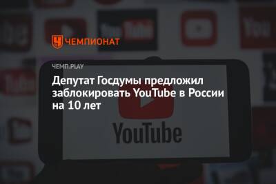 Депутат Госдумы предложил заблокировать YouTube в России на 10 лет