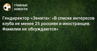 Гендиректор «Зенита»: «В списке интересов клуба не менее 25 россиян и иностранцев. Фамилии не обсуждаются»