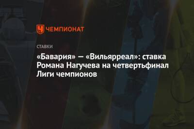 «Бавария» — «Вильярреал»: ставка Романа Нагучева на четвертьфинал Лиги чемпионов