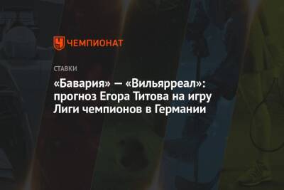 «Бавария» — «Вильярреал»: прогноз Егора Титова на игру Лиги чемпионов в Германии