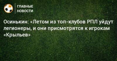 Осинькин: «Летом из топ-клубов РПЛ уйдут легионеры, и они присмотрятся к игрокам «Крыльев»