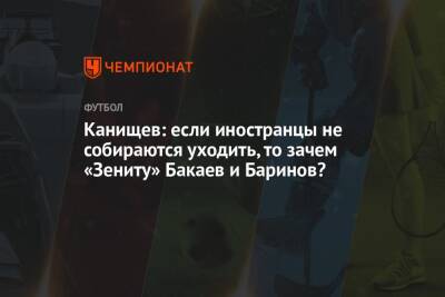 Канищев: если иностранцы не собираются уходить, то зачем «Зениту» Бакаев и Баринов?