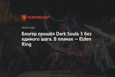 Блогер прошёл Dark Souls 3 без единого шага. В планах — Elden Ring