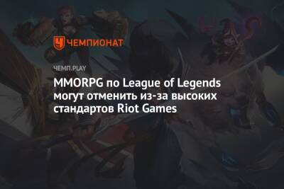 MMORPG по League of Legends могут отменить из-за высоких стандартов Riot Games