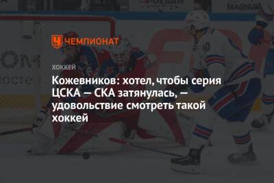 Кожевников: хотел, чтобы серия ЦСКА — СКА затянулась, — удовольствие смотреть такой хоккей
