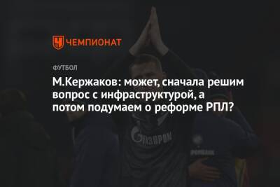 М.Кержаков: может, сначала решим вопрос с инфраструктурой, а потом подумаем о реформе РПЛ?