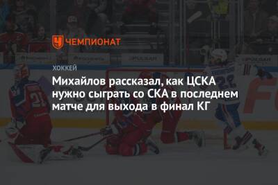 Михайлов рассказал, как ЦСКА нужно сыграть со СКА в последнем матче для выхода в финал КГ