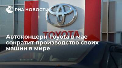 Автоконцерн Toyota в мае сократит производство своих машин в мире на 10 процентов