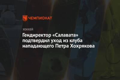Гендиректор «Салавата» подтвердил уход из клуба нападающего Петра Хохрякова