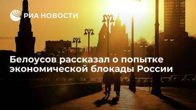 Вице-премьер Белоусов: Запад предпринимает попытку глобальной экономической блокады России