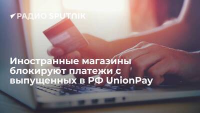 Иностранные магазины блокируют платежи с выпущенных в РФ UnionPay