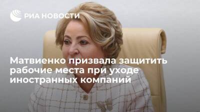 Матвиенко призвала должна защитить рабочие места в случае ухода иностранных компаний