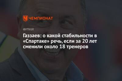 Газзаев: о какой стабильности в «Спартаке» речь, если за 20 лет сменили около 18 тренеров