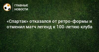 «Спартак» отказался от ретро-формы и отменил матч легенд к 100-летию клуба