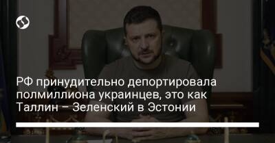 РФ принудительно депортировала полмиллиона украинцев, это как Таллин – Зеленский в Эстонии