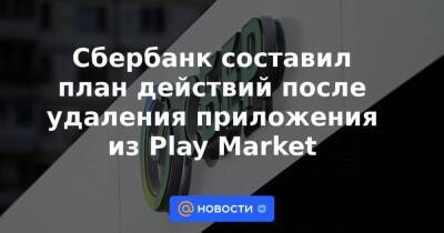 Сбербанк составил план действий после удаления приложения из Play Market