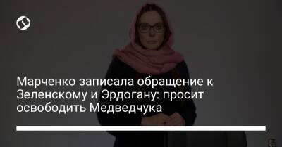 Марченко записала обращение к Зеленскому и Эрдогану: просит освободить Медведчука