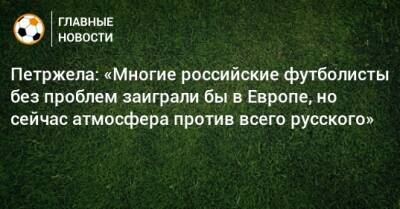 Петржела: «Многие российские футболисты без проблем заиграли бы в Европе, но сейчас атмосфера против всего русского»