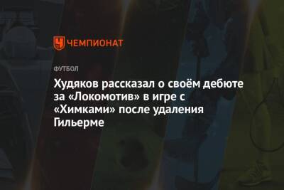Худяков рассказал о своём дебюте за «Локомотив» в игре с «Химками» после удаления Гильерме