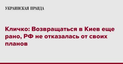 Кличко: Возвращаться в Киев еще рано, РФ не отказалась от своих планов