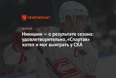 Никишин — о результате сезона: удовлетворительно, «Спартак» хотел и мог выиграть у СКА