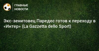 Экс-зенитовец Паредес готов к переходу в «Интер» (La Gazzetta dello Sport)
