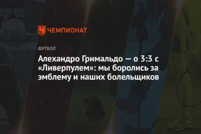 Алехандро Гримальдо — о 3:3 с «Ливерпулем»: мы боролись за эмблему и наших болельщиков