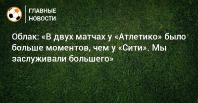 Ян Облак - Облак: «В двух матчах у «Атлетико» было больше моментов, чем у «Сити». Мы заслуживали большего» - bombardir.ru