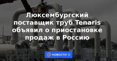 Люксембургский поставщик труб Tenaris объявил о приостановке продаж в Россию