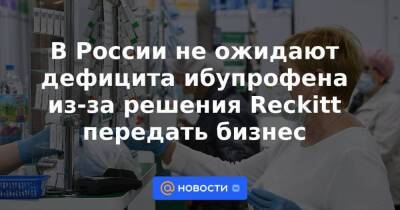 В России не ожидают дефицита ибупрофена из-за решения Reckitt передать бизнес