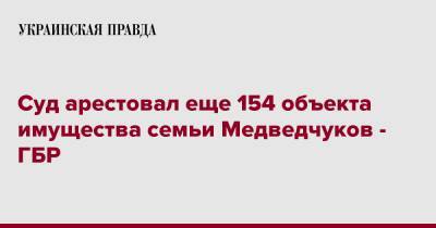 Суд арестовал еще 154 объекта имущества семьи Медведчуков - ГБР