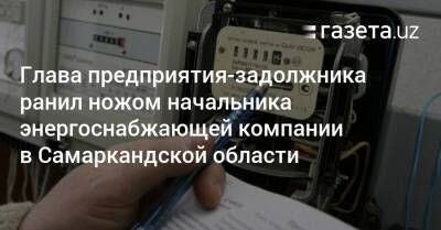 Глава предприятия-задолжника ранил ножом начальника энергоснабжающей компании в Самаркандской области