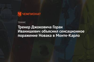 Тренер Джоковича Горан Иванишевич объяснил сенсационное поражение Новака в Монте-Карло