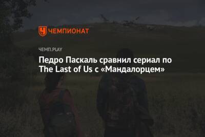 Педро Паскаль сравнил сериал по The Last of Us с «Мандалорцем»