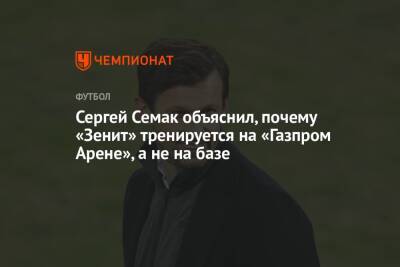 Сергей Семак объяснил, почему «Зенит» тренируется на «Газпром Арене», а не на базе