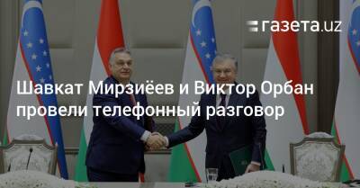 Шавкат Мирзиёев и Виктор Орбан провели телефонный разговор