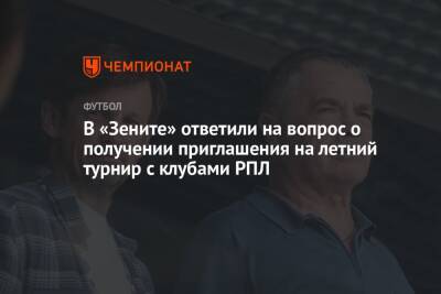 В «Зените» ответили на вопрос о получении приглашения на летний турнир с клубами РПЛ