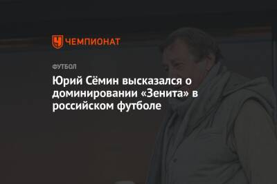Юрий Сёмин высказался о доминировании «Зенита» в российском футболе