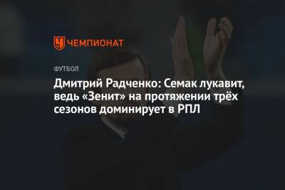 Дмитрий Радченко: Семак лукавит, ведь «Зенит» на протяжении трёх сезонов доминирует в РПЛ