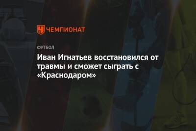 Иван Игнатьев восстановился от травмы и сможет сыграть с «Краснодаром»