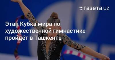 Кубок мира по художественной гимнастике пройдёт в Ташкенте